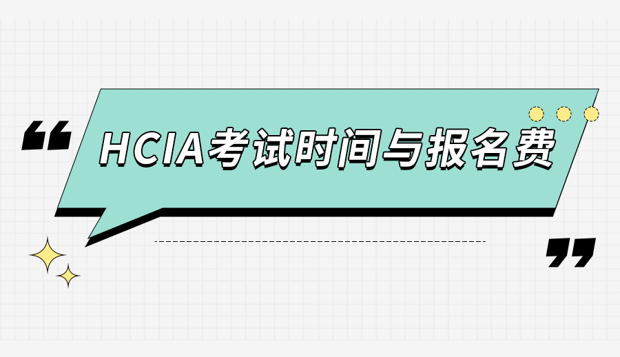 HCIA什么时候考试？报名费是多少？HCIA考试时间与报名费介绍