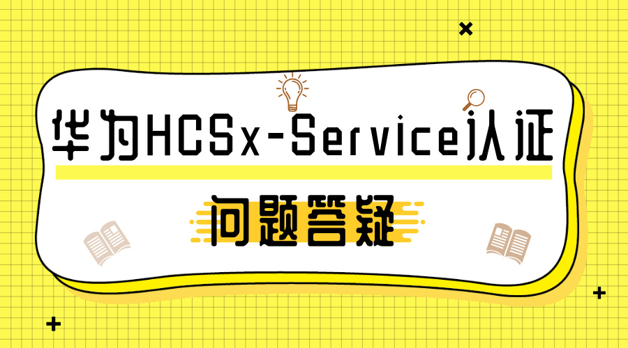 华为HCSx-Service认证问题答疑