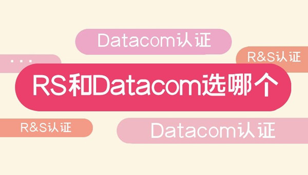 Datacom认证和RS认证选哪个.jpg Datacom认证和RS认证选哪个.jpg